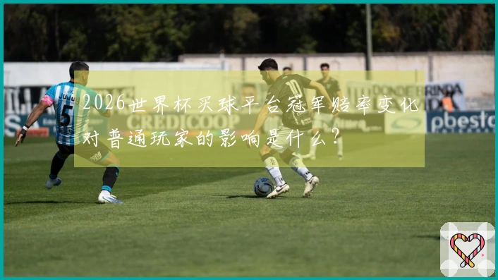 2026世界杯买球平台冠军赔率变化对普通玩家的影响是什么？
