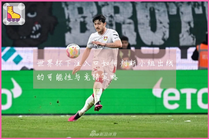 世界杯下注入口如何判断小组出线的可能性与竞猜策略