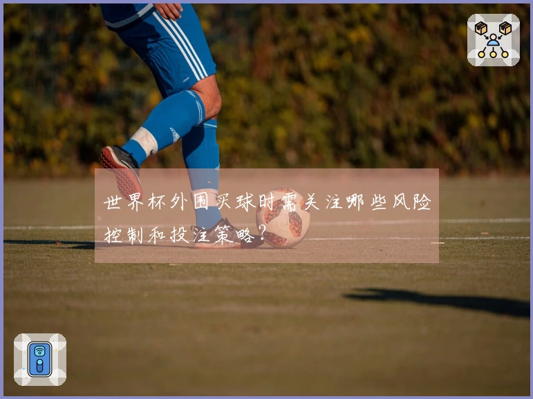 世界杯外围买球时需关注哪些风险控制和投注策略?