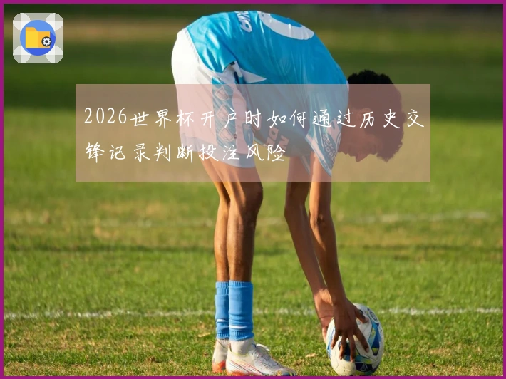 2026世界杯开户时如何通过历史交锋记录判断投注风险