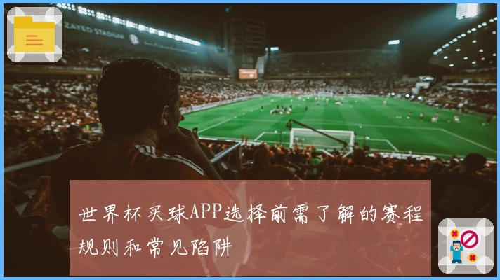 世界杯买球APP选择前需了解的赛程规则和常见陷阱