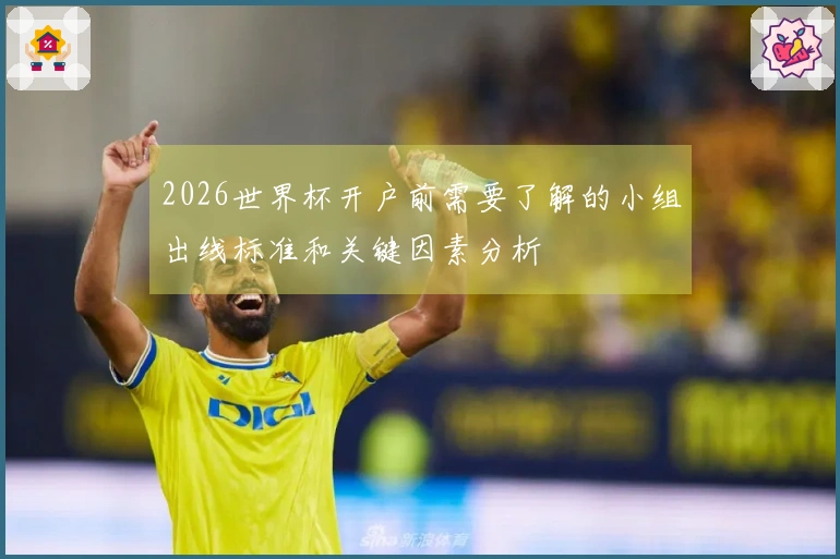 2026世界杯开户前需要了解的小组出线标准和关键因素分析