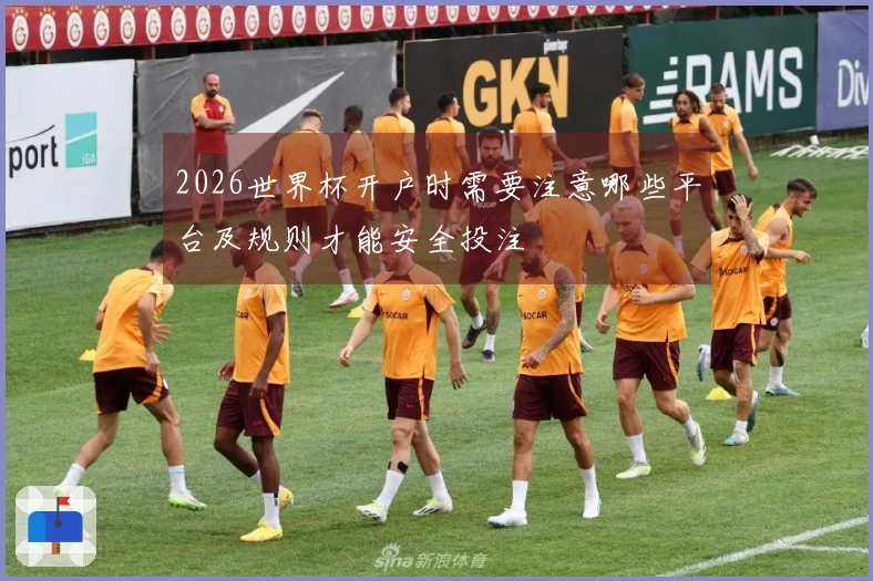 2026世界杯开户时需要注意哪些平台及规则才能安全投注