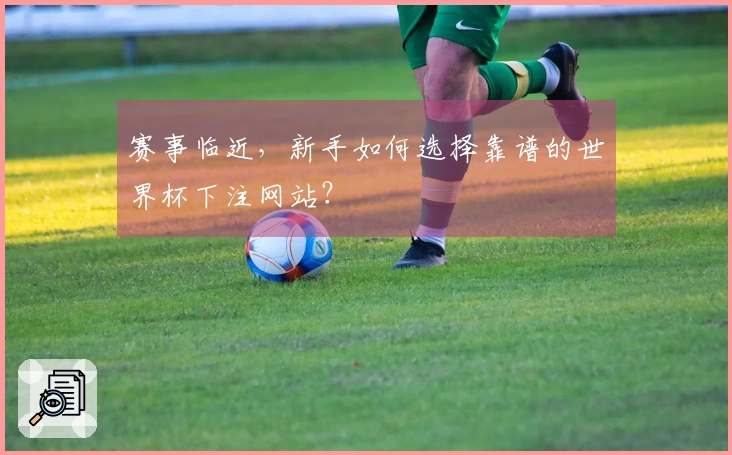 赛事临近，新手如何选择靠谱的世界杯下注网站？