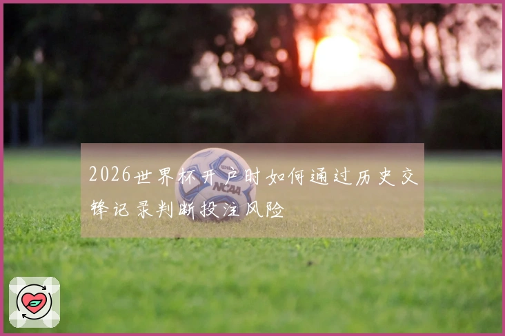 2026世界杯开户时如何通过历史交锋记录判断投注风险