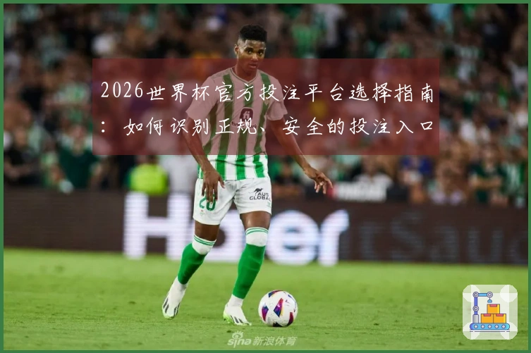 2026世界杯官方投注平台选择指南：如何识别正规、安全的投注入口