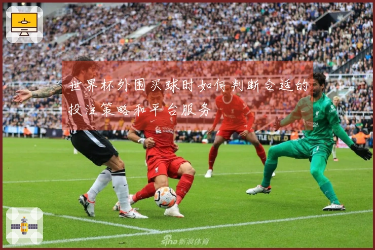 世界杯外围买球时如何判断合适的投注策略和平台服务