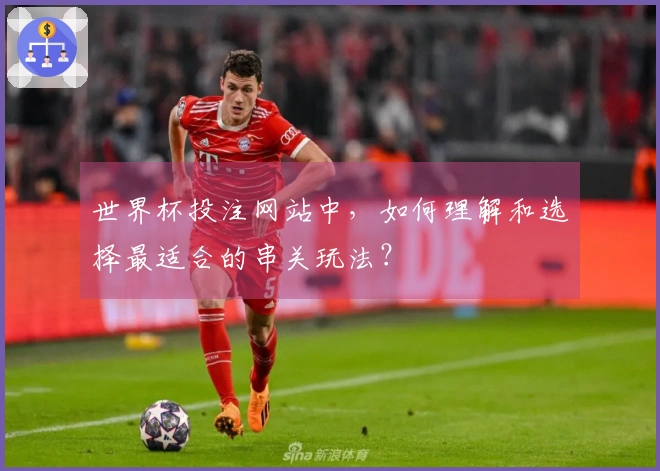 世界杯投注网站中,如何理解和选择最适合的串关玩法?
