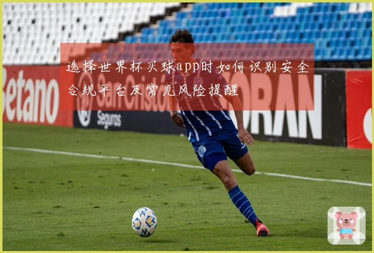 选择世界杯买球app时如何识别安全合规平台及常见风险提醒