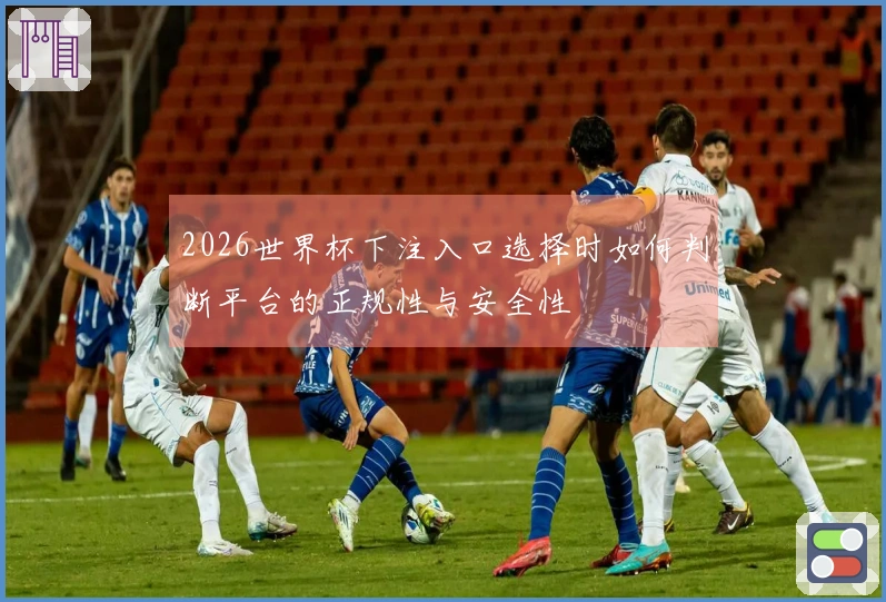 2026世界杯下注入口选择时如何判断平台的正规性与安全性