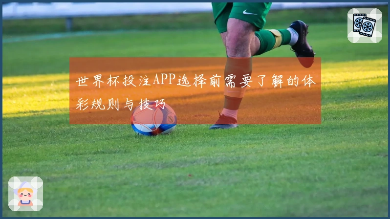 世界杯投注APP选择前需要了解的体彩规则与技巧